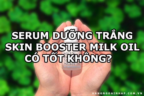 Serum dưỡng trắng Skin Booster Milk Oil có tốt không-1